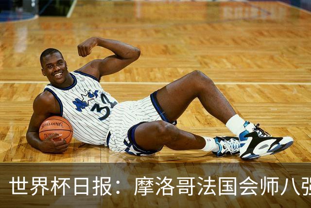 世界杯日报：摩洛哥法国会师八强 图赫尔辟谣球员使用伟哥