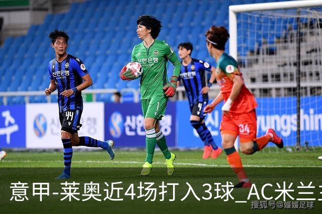 意甲-莱奥近4场打入3球 AC米兰主场1-1遭连平