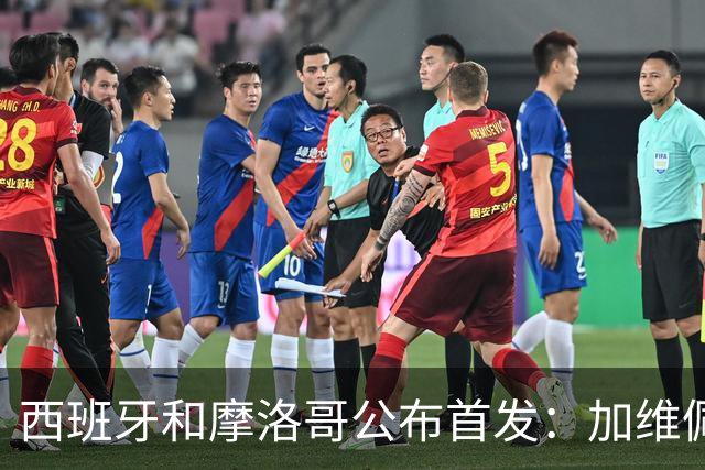 西班牙和摩洛哥公布首发：加维佩德里对阵阿什拉夫